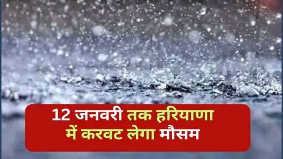 Haryana Weather : 12 जनवरी तक हरियाणा में करवट लेगा मौसम,क्या और भी बढ़ जाएगी ठंड?