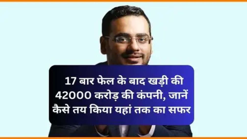  Business Success Story :  17 बार फेल के बाद खड़ी की 42000 करोड़ की कंपनी, जानें कैसे तय किया यहां तक का सफर