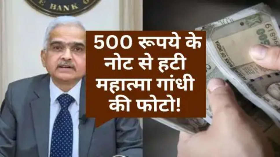 RBI News : 500 रूपये के नोट से हटी महात्मा गांधी की फोटो!