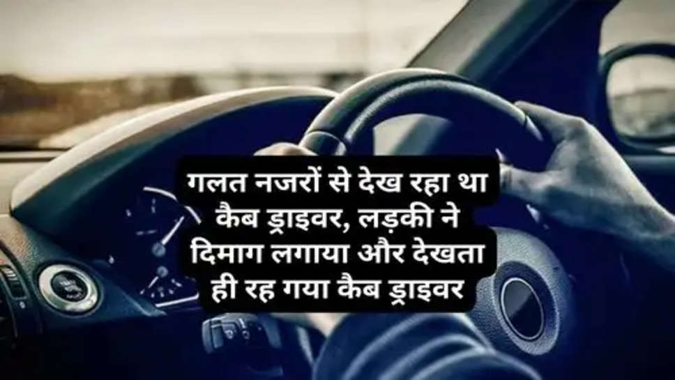 Big Breaking : गलत नजरों से देख रहा था कैब ड्राइवर, लड़की ने दिमाग लगाया और देखता ही रह गया कैब ड्राइवर