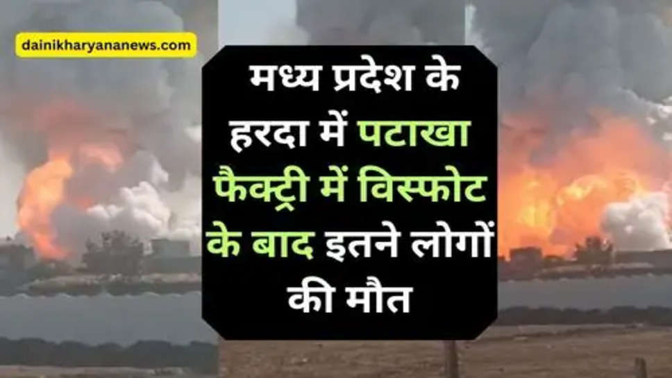 MP explosion News : मध्य प्रदेश के हरदा में पटाखा फैक्ट्री में विस्फोट के बाद इतने लोगों की मौत