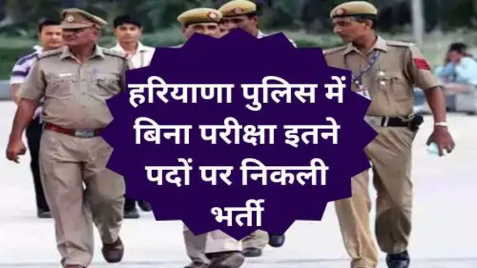 Haryana Police Bharti 2024 : हरियाणा पुलिस में बिना परीक्षा इतने पदों पर निकली भर्ती, 12वीं पास को मिलेगा आवेदन का मौका 