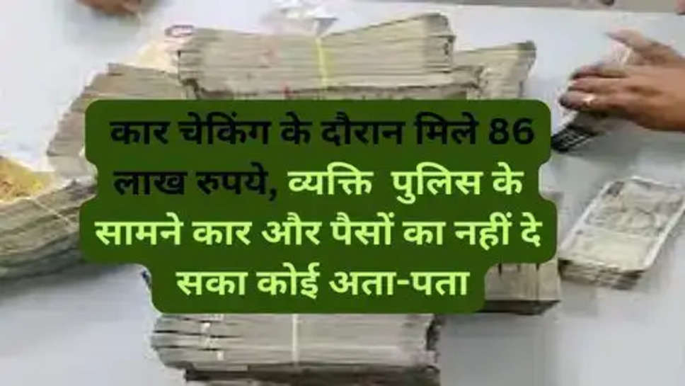 Haryana News: कार चेकिंग के दौरान मिले 86 लाख रुपये, व्यक्ति  पुलिस के सामने कार और पैसों का नहीं दे  सका कोई अता-पता