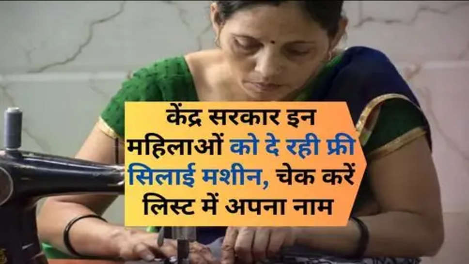 Free Sewing Machine Yojana:केंद्र सरकार इन महिलाओं को दे रही फ्री सिलाई मशीन, चेक करें लिस्ट में अपना नाम 