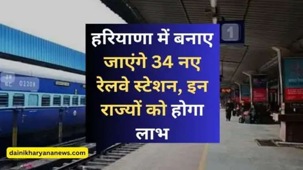 34 New Railway Station : हरियाणा में बनाए जाएंगे 34 नए रेलवे स्टेशन, इन राज्यों को होगा लाभ