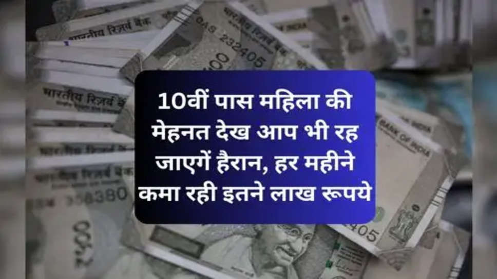  Success Story :  10वीं पास महिला की मेहनत देख आप भी रह जाएगें हैरान, हर महीने कमा रही इतने लाख रूपये