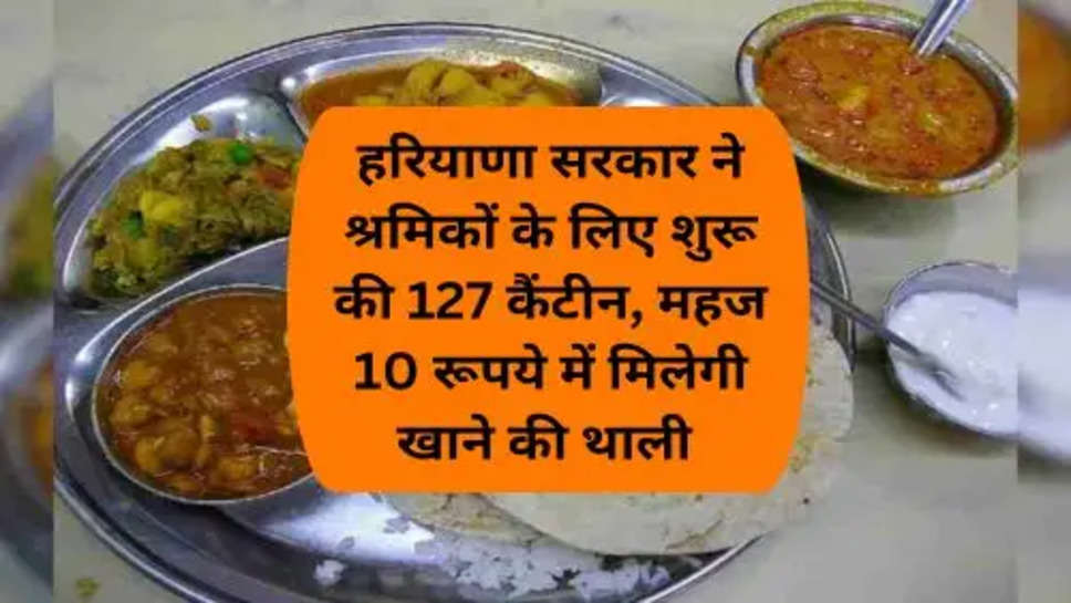 Canteen In Haryana : हरियाणा सरकार ने श्रमिकों के लिए शुरू की 127 कैंटीन, महज 10 रूपये में मिलेगी खाने की थाली 