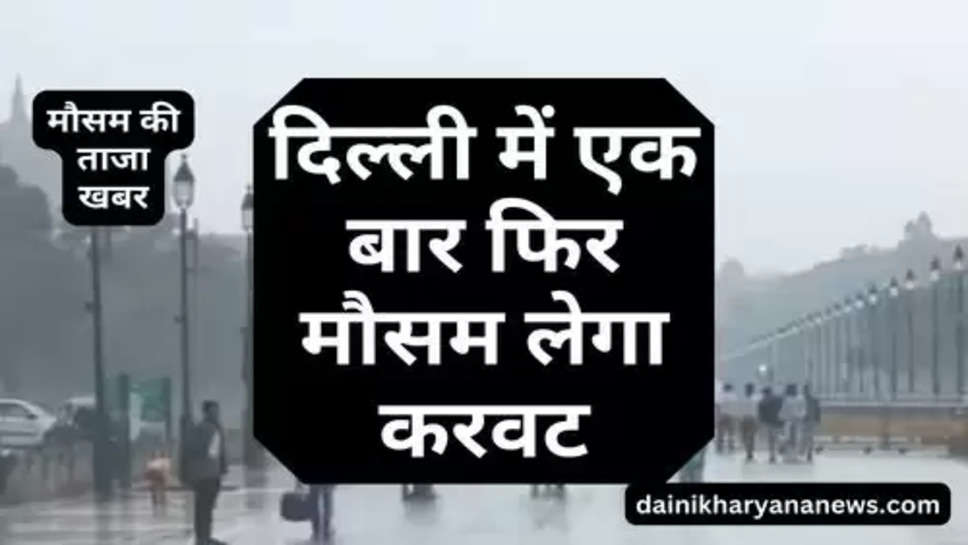 Delhi NCR Temperatures : दिल्ली में एक बार फिर मौसम लेगा करवट