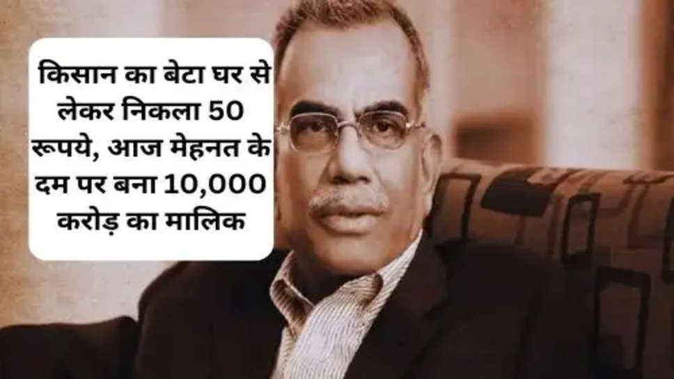 New Success Story :  किसान का बेटा घर से लेकर निकला 50 रूपये, आज मेहनत के दम पर बना 10,000 करोड़ का मालिक