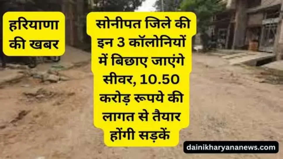 Sonipat Latest News : सोनीपत जिले की इन 3 कॉलोनियों में बिछाए जाएंगे सीवर, 10.50 करोड़ रूपये की लागत से तैयार होंगी सड़कें 