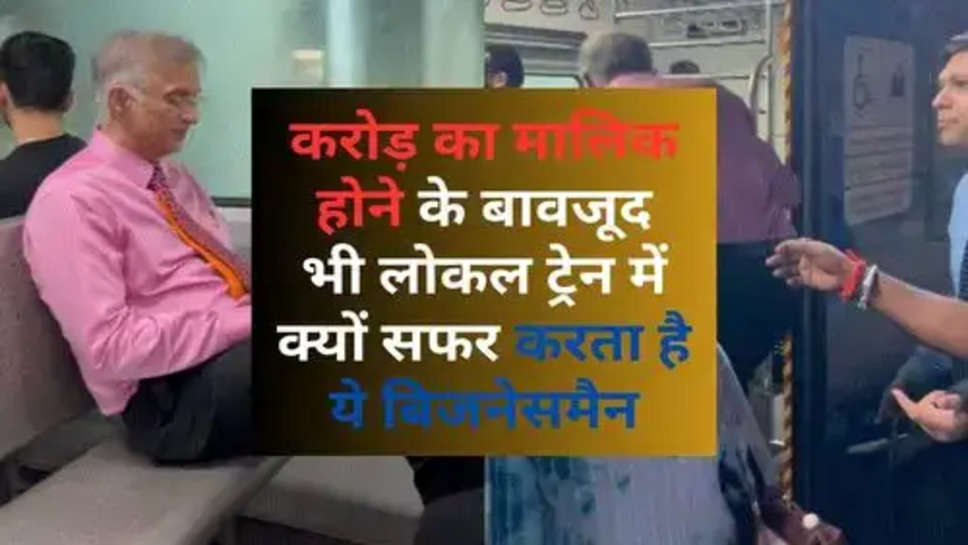 Success Story: 12000 करोड़ का मालिक होने के बावजूद भी लोकल ट्रेन में क्यों सफर करता है ये बिजनेसमैन