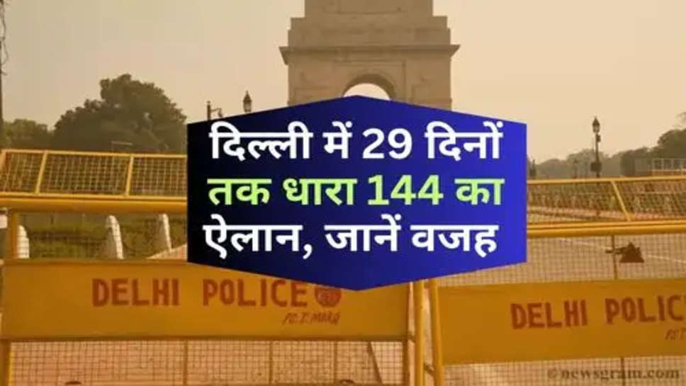 Section 144 In Delhi : दिल्ली में 29 दिनों तक धारा 144 का ऐलान, जानें वजह 
