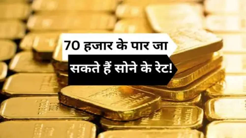 Today Gold Price : 70 हजार के पार जा सकते हैं सोने के रेट! 