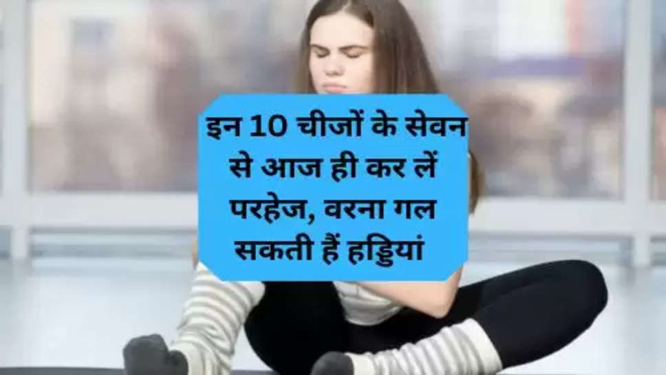  Best Health Tips:इन 10 चीजों के सेवन से आज ही कर लें परहेज, वरना गल सकती हैं हड्डियां 