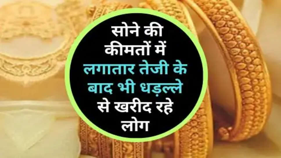 Gold Price : सोने की कीमतों में लगातार तेजी के बाद भी धड़ल्ले से खरीद रहे लोग, चेक करें आज का ताजा भाव