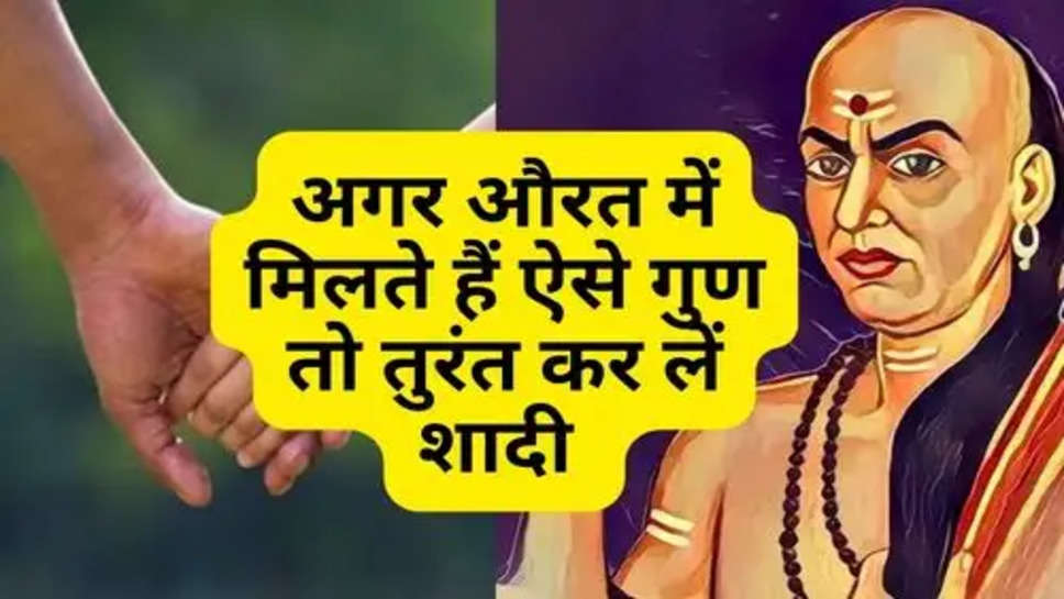 Chanakya Niti : अगर औरत में मिलते हैं ऐसे गुण तो तुरंत कर लें शादी 