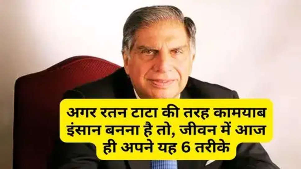 Ratan Tata Succes Tips:अगर रतन टाटा की तरह कामयाब इंसान बनना है तो, जीवन में आज ही अपने यह 6 तरीके