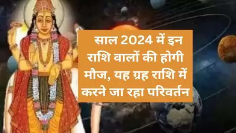 Guru Gochar Effect 2024  :  साल 2024 में इन राशि वालों की होगी मौज, यह ग्रह राशि में करने जा रहा परिवर्तन