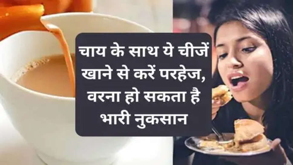 Never Intake these Foods With Tea : चाय के साथ ये चीजें खाने से करें परहेज, वरना हो सकता है भारी नुकसान