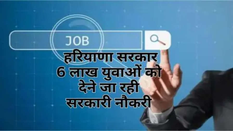 Haryana Govt provide 6Lakh Jobs : हरियाणा सरकार 6 लाख युवाओं को देने जा रही सरकारी नौकरी, इतनी होनी चाहिए सालाना आय 