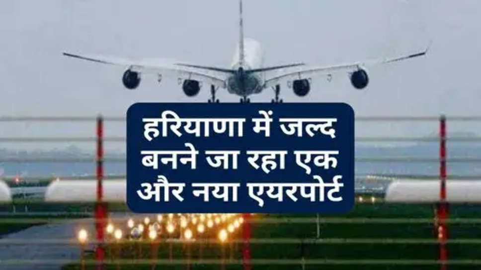 New Airport In Haryana : हरियाणा में जल्द बनने जा रहा एक और नया एयरपोर्ट, इतने साल पहले हो चुकी घोषणा