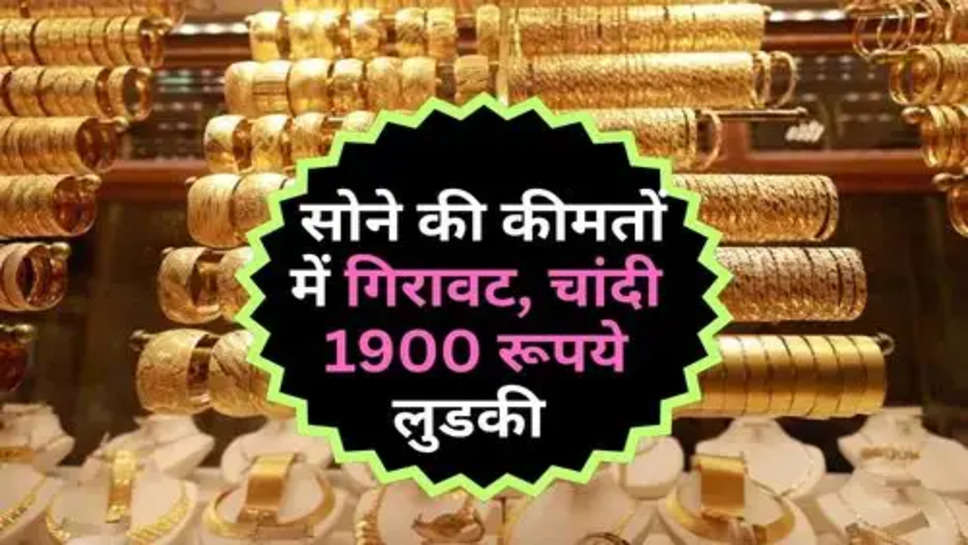 Gold Price : सोने की कीमतों में गिरावट, चांदी 1900 रूपये लुडकी 