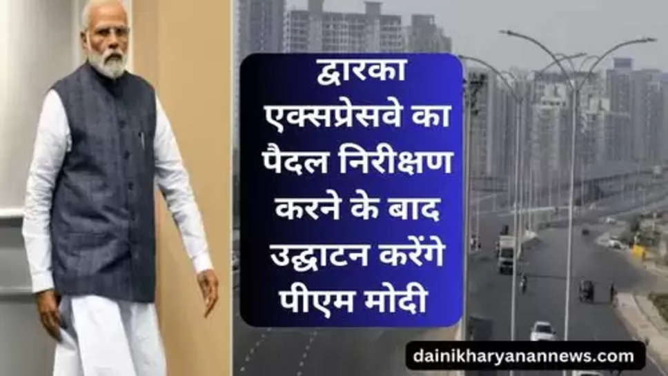 Dwarka Expressway Inauguration : द्वारका एक्सप्रेसवे का पैदल निरीक्षण करने के बाद उद्घाटन करेंगे पीएम मोदी 