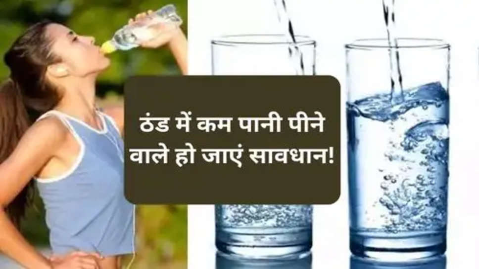 Health Tips :   ठंड में कम पानी पीने वाले हो जाएं सावधान!