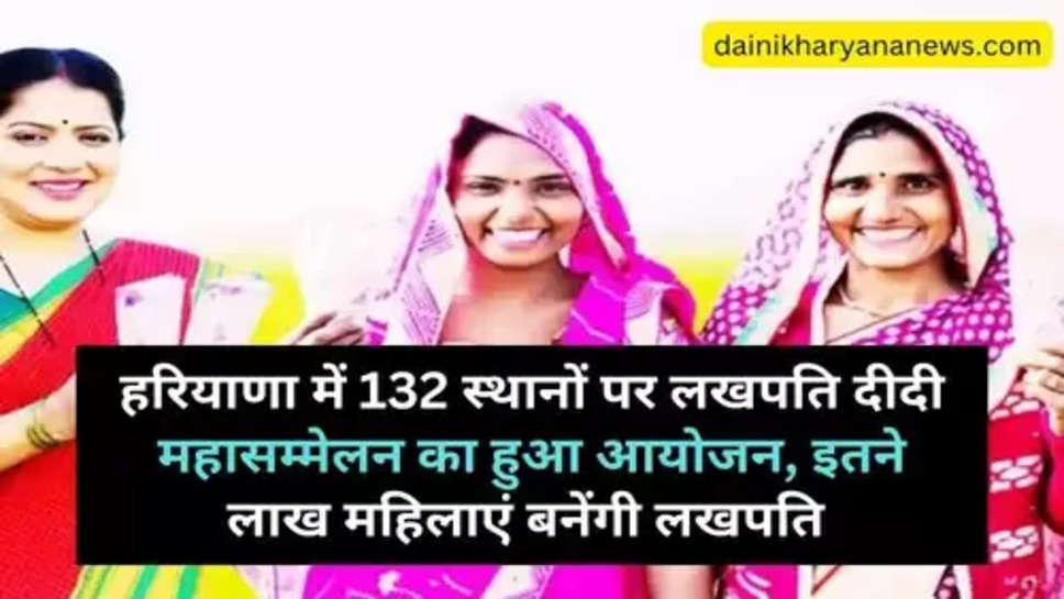 Haryana Govt Scheme : हरियाणा में 132 स्थानों पर लखपति दीदी महासम्मेलन का हुआ आयोजन, इतने लाख महिलाएं बनेंगी लखपति 