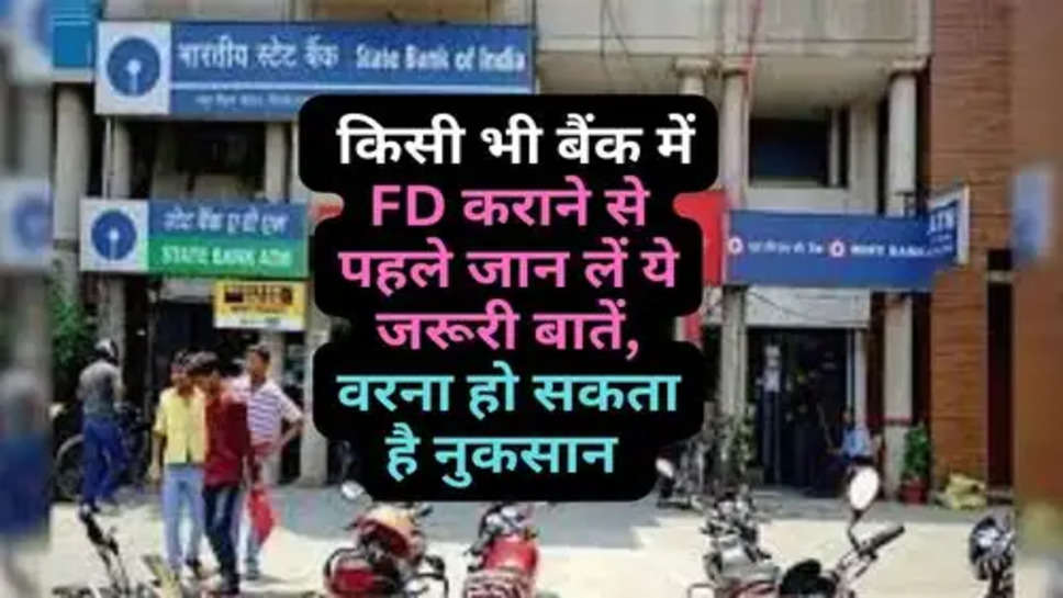 Bank FD Tips : किसी भी बैंक में FD कराने से पहले जान लें ये जरूरी बातें, वरना हो सकता है नुकसान 