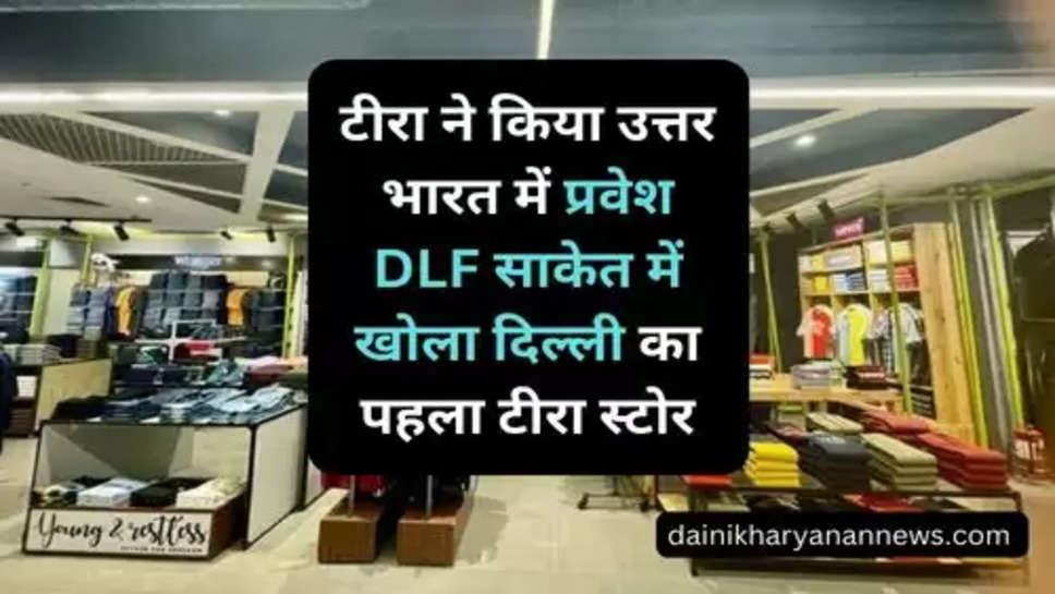 Reliance Industry : टीरा ने किया उत्तर भारत में प्रवेश DLF साकेत में खोला दिल्ली का पहला टीरा स्टोर