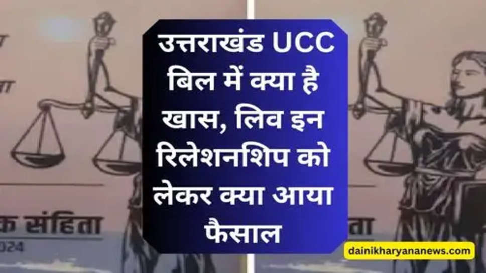 Uttarakhand UCC Bill : उत्तराखंड UCC बिल में क्या है खास, लिव इन रिलेशनशिप को लेकर क्या आया फैसाल