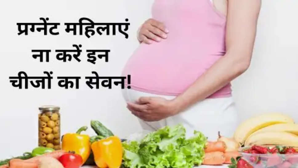 Pregnant women should not eat these things :  प्रग्नेंट महिलाएं ना करें इन चीजों का सेवन!