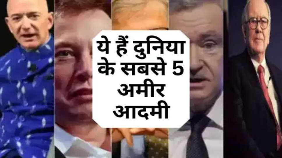 Top 5 Richest Man in the World : ये हैं दुनिया के सबसे 5 अमीर आदमी, जो हर घंटे कमाते हैं इतने करोड़ रूपये 