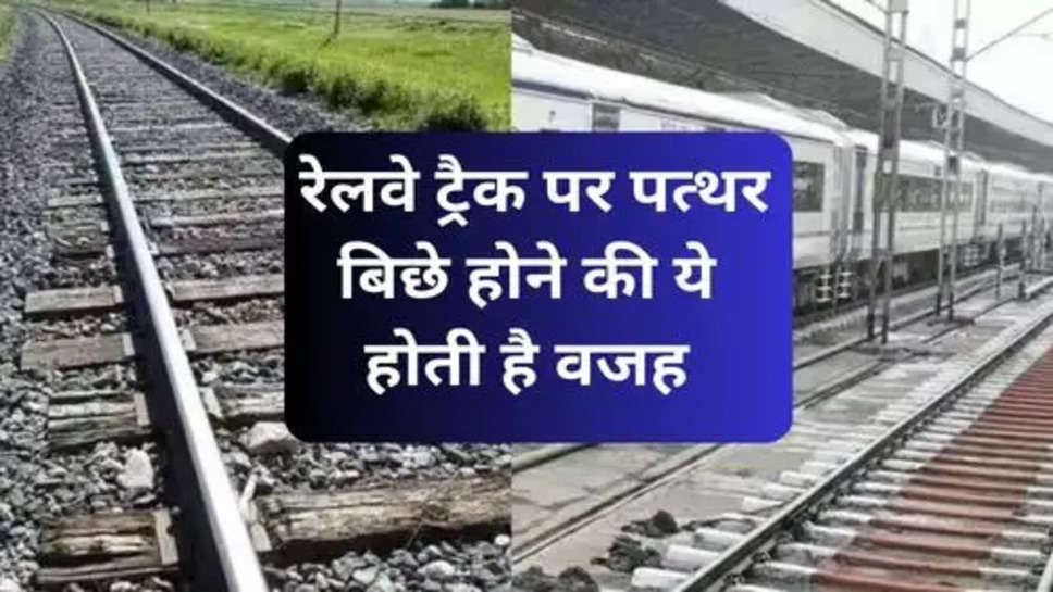 Indian Railways :  रेलवे ट्रैक पर पत्थर बिछे होने की ये होती है वजह