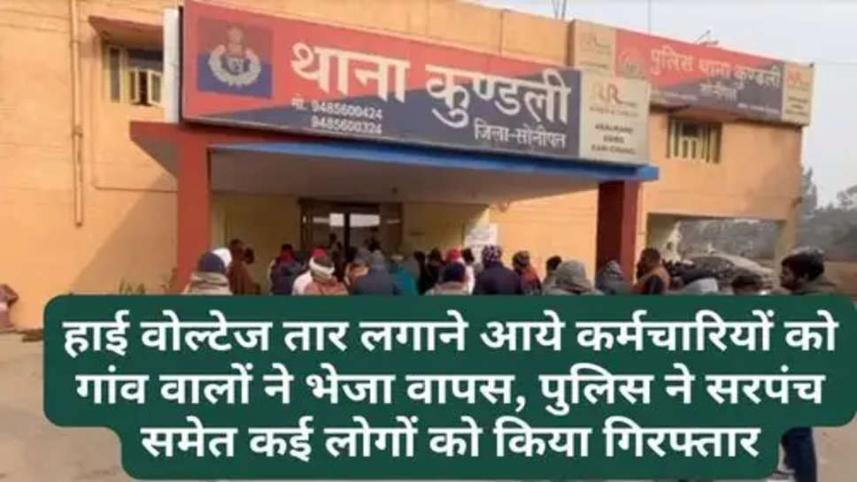 Haryana Sonipat News: हाई वोल्टेज तार लगाने आये कर्मचारियों को गांव वालों ने भेजा वापस, पुलिस ने सरपंच समेत कई लोगों को किया गिरफ्तार