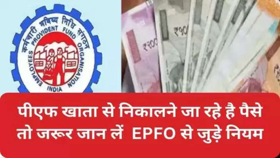 EPFO Withdrawal Rules  :   पीएफ खाता से निकालने जा रहे है पैसे तो जरूर जान लें  EPFO से जुड़े नियम