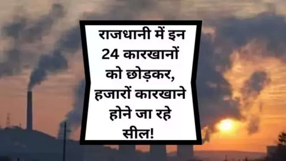 Illegal Factory Of Delhi : राजधानी में इन 24 कारखानों को छोड़कर, हजारों कारखाने होने जा रहे सील! 