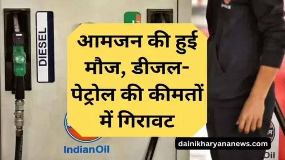 Petrol Disel Price : आमजन की हुई मौज, डीजल-पेट्रोल की कीमतों में गिरावट