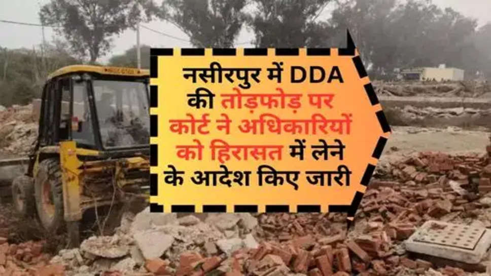 Viral News : नसीरपुर में DDA की तोड़फोड़ पर कोर्ट ने अधिकारियों को हिरासत में लेने के आदेश किए जारी 