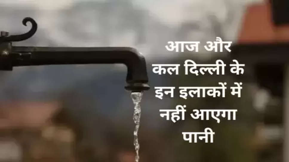 No Water in These Areas of Delhi : आज और कल दिल्ली के इन इलाकों में नहीं आएगा पानी, जल बोर्ड के आदेश जारी 