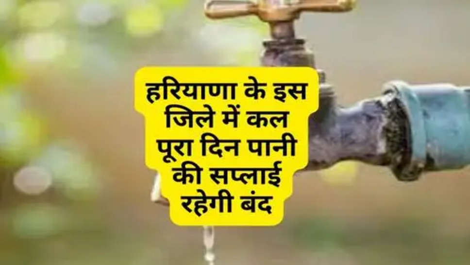 Water Supply Closed This District of Haryana : हरियाणा के इस जिले में कल पूरा दिन पानी की सप्लाई रहेगी बंद, पहले ही भर लें पानी 