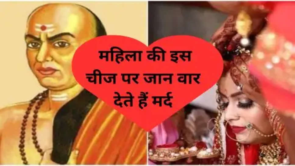 Archay Chanakya Niti: महिला की इस चीज पर जान वार देते हैं मर्द