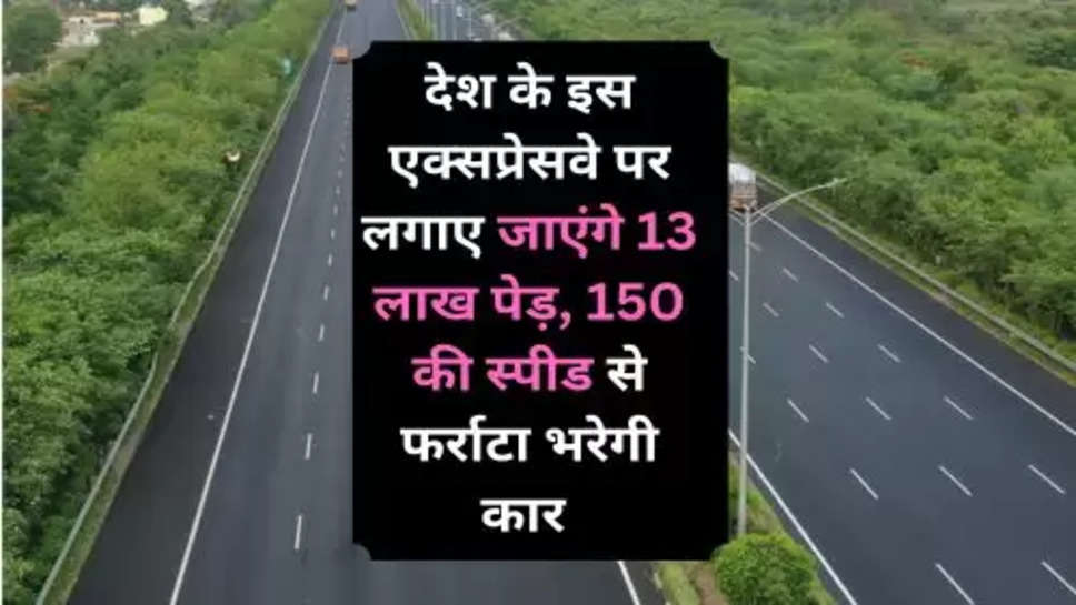 Mumbai Nagpur Expressway Route : देश के इस एक्सप्रेसवे पर लगाए जाएंगे 13 लाख पेड़, 150 की स्पीड से फर्राटा भरेगी कार 