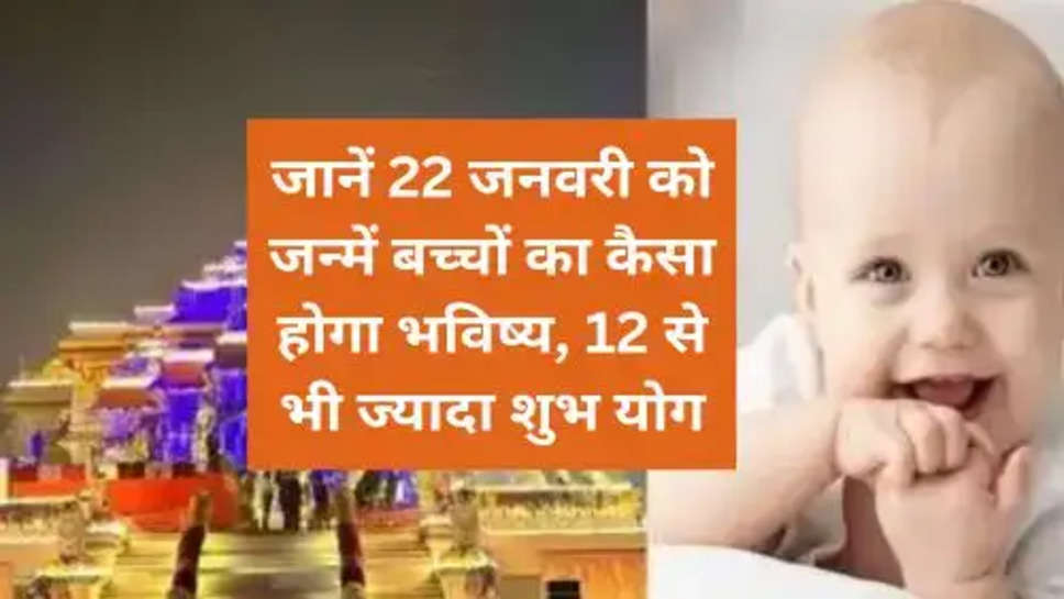 Ram Mandir  :​​​​​​​ जानें 22 जनवरी को जन्में बच्चों का कैसा होगा भविष्य, 12 से भी ज्यादा शुभ योग