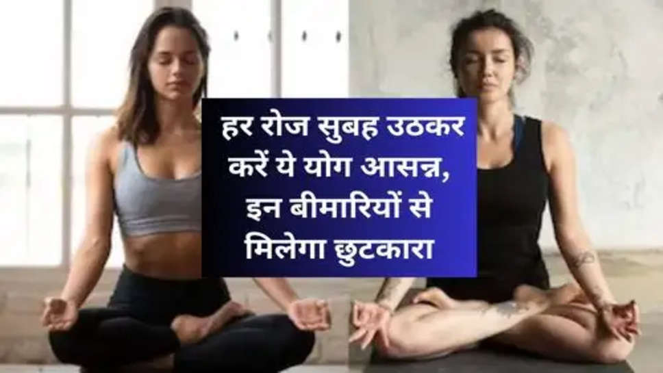 Yoga Benefit :  हर रोज सुबह उठकर करें ये योग आसन्न, इन बीमारियों से मिलेगा छुटकारा
