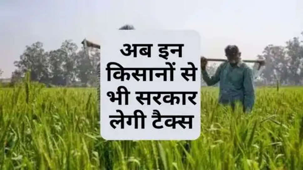 अब इन किसानों से भी सरकार लेगी टैक्स, RBI ने दी जानकारी 