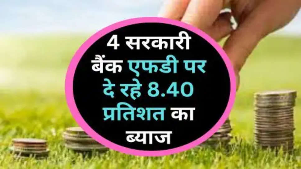 Bank FD Interest Rates In January : 4 सरकारी बैंक एफडी पर दे रहे 8.40 प्रतिशत का ब्याज, अभी  दौड़ कर जाएं बैंक 