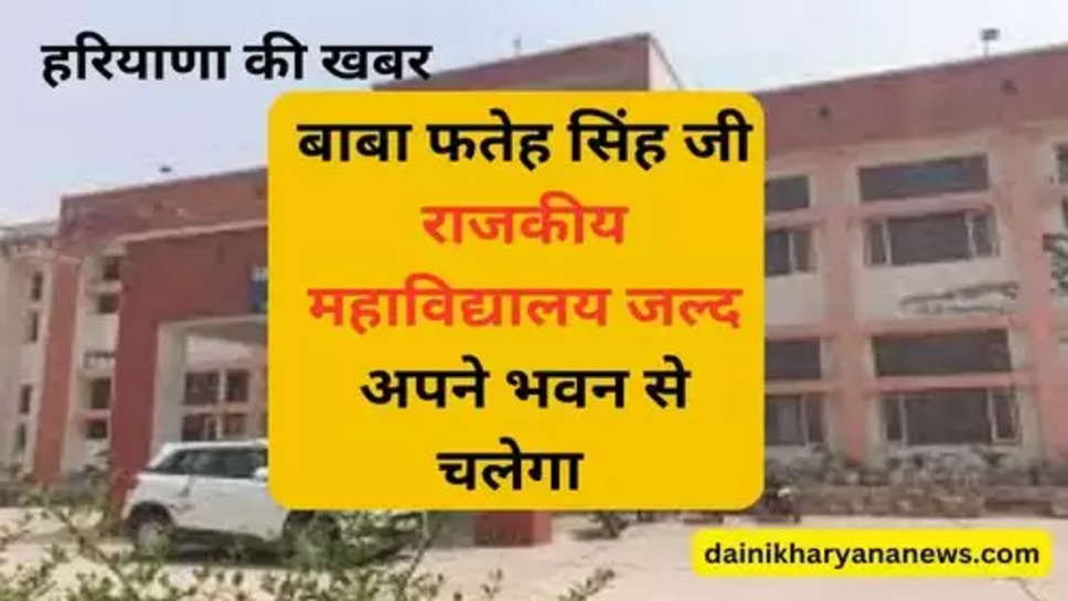 Baba Fateh Singh Ji Govt College : बाबा फतेह सिंह जी राजकीय महाविद्यालय जल्द अपने भवन से चलेगा  