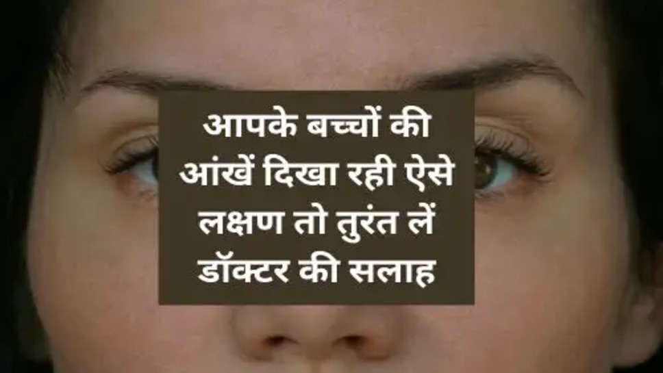 Eye Disease :  आपके बच्चों की आंखें दिखा रही ऐसे लक्षण तो तुरंत लें डॉक्टर की सलाह